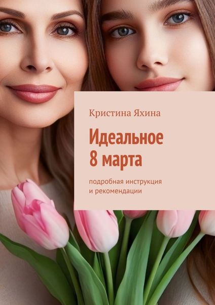 Обложка книги  «Идеальное 8 марта. Подробная инструкция и рекомендации»