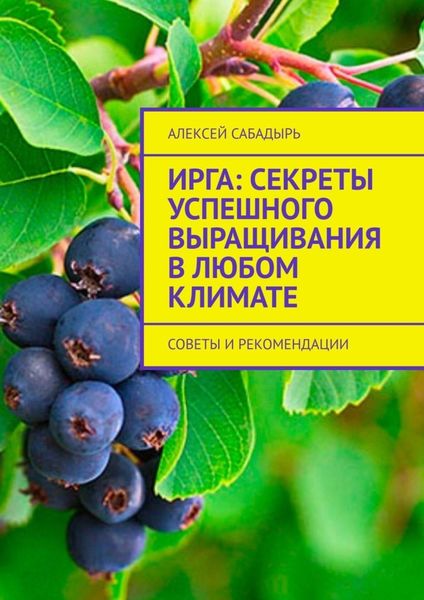 Обложка книги  «Ирга: Секреты успешного выращивания в любом климате. Советы и рекомендации»