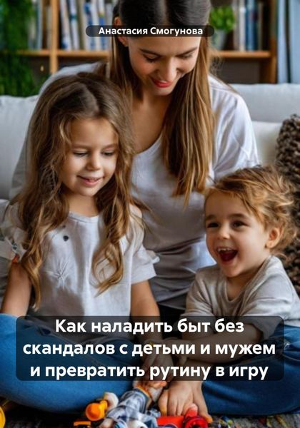Обложка книги  «Как наладить быт без скандалов с детьми и мужем и превратить рутину в игру»