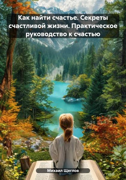 Обложка книги  «Как найти счастье. Секреты счастливой жизни. Практическое руководство к счастью»