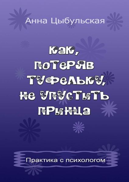 Обложка книги  «Как, потеряв туфельку, не упустить принца. Практика от психолога»