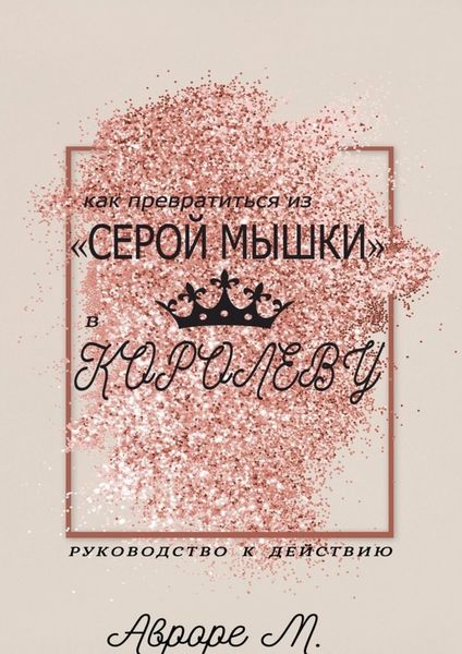Обложка книги  «Как превратиться из «серой мышки» в Королеву. Руководство к действию»