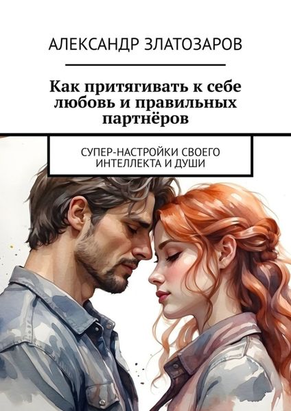Обложка книги  «Как притягивать к себе любовь и правильных партнёров. Супер-настройки своего интеллекта и души»