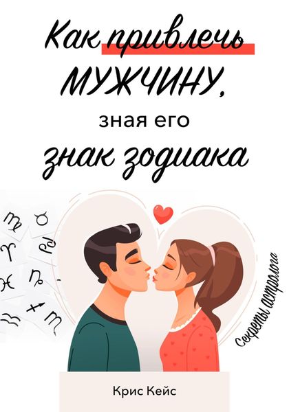 Обложка книги  «Как привлечь мужчину, зная его знак зодиака. Секреты астролога»