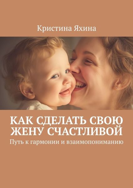 Обложка книги  «Как сделать свою жену счастливой. Путь к гармонии и взаимопониманию»