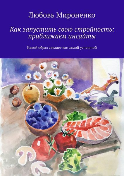 Обложка книги  «Как запустить свою стройность: приближаем инсайты. Какой образ сделает вас самой успешной»