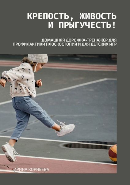 Обложка книги  «Крепость, живость и прыгучесть! Домашняя дорожка-тренажёр для профилактики плоскостопия и для детских игр. Книга для родителей»