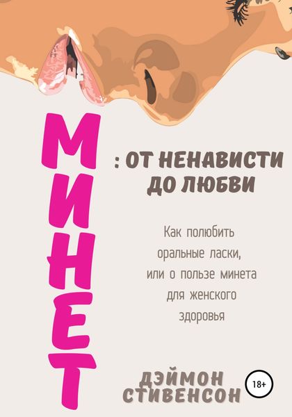 Обложка книги  «Минет: от ненависти до любви. Как полюбить оральные ласки, или О пользе минета для женского здоровья»