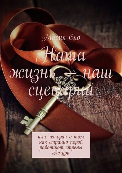 Обложка книги  «Наша жизнь – наш сценарий. Или истории о том как странно порой работают стрелы Амура»
