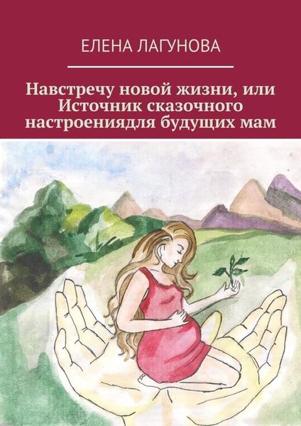 Обложка книги  «Навстречу новой жизни, или Источник сказочного настроениядля будущих мам»