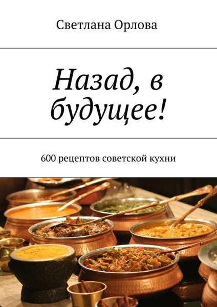 Обложка книги  «Назад, в будущее! 600 рецептов советской кухни»