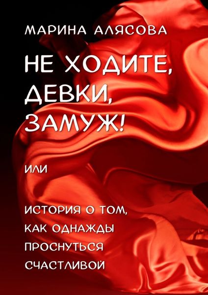 Обложка книги  «Не ходите, девки, замуж! или История о том, как однажды проснуться счастливой»