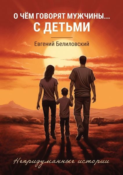 Обложка книги  «О чём говорят мужчины… с детьми. Непридуманные истории»