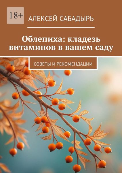 Обложка книги  «Облепиха: кладезь витаминов в вашем саду. Советы и рекомендации»
