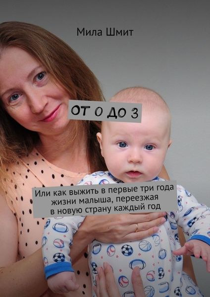 Обложка книги  «От 0 до 3. Или как выжить в первые три года жизни малыша, переезжая в новую страну каждый год»