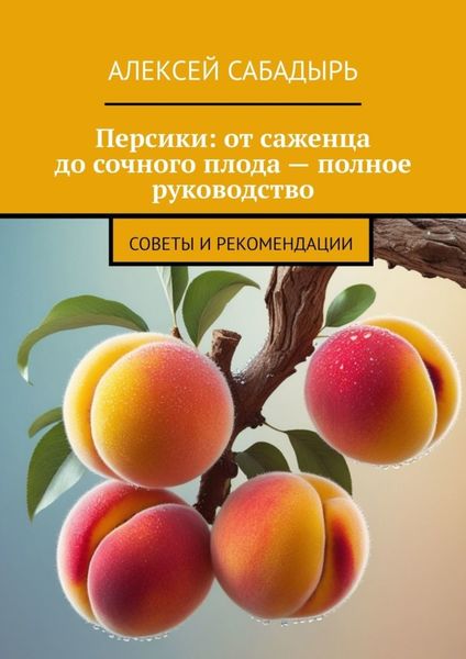 Обложка книги  «Персики: от саженца до сочного плода – полное руководство. Советы и рекомендации»