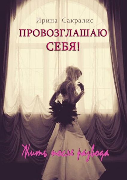 Обложка книги  «Провозглашаю СЕБЯ! Жить после развода»
