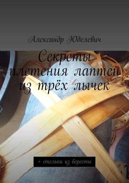 Обложка книги  «Секреты плетения лаптей из трёх лычек. + стельки из бересты»