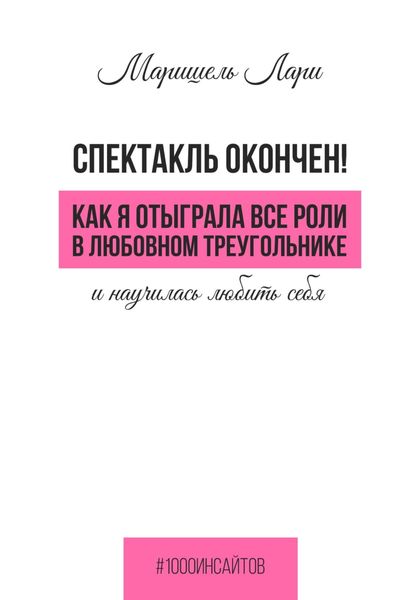 Обложка книги  «Спектакль окончен! Как Я отыграла все роли в любовном треугольнике и научилась любить себя»