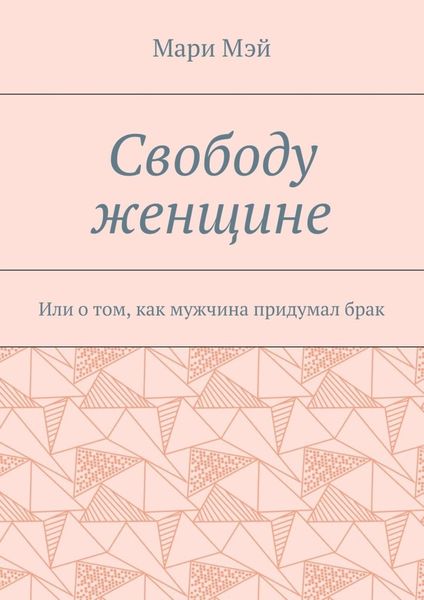 Обложка книги  «Свободу женщине. Или о том, как мужчина придумал брак»