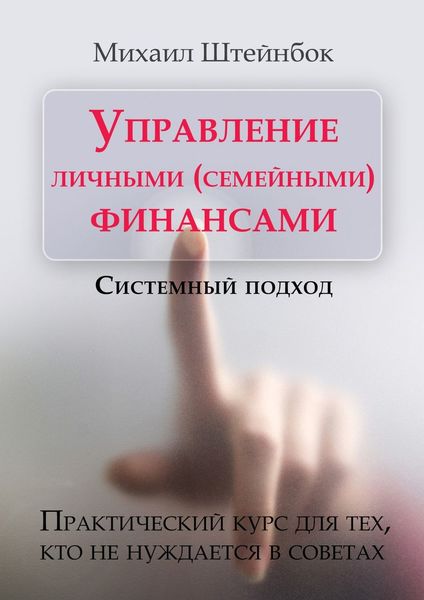 Обложка книги  «Управление личными (семейными) финансами. Системный подход. Практический курс для тех, кто не нуждается в советах»