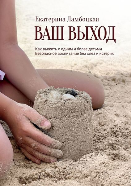 Обложка книги  «Ваш выход. Как выжить с одним и более детьми. Безопасное воспитание без слез и истерик»