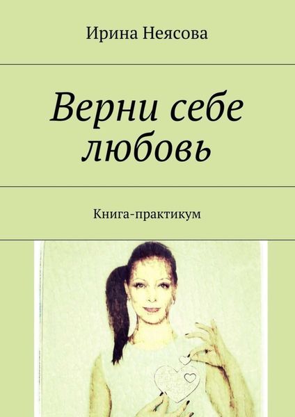 Обложка книги  «Верни себе любовь. Книга-практикум»