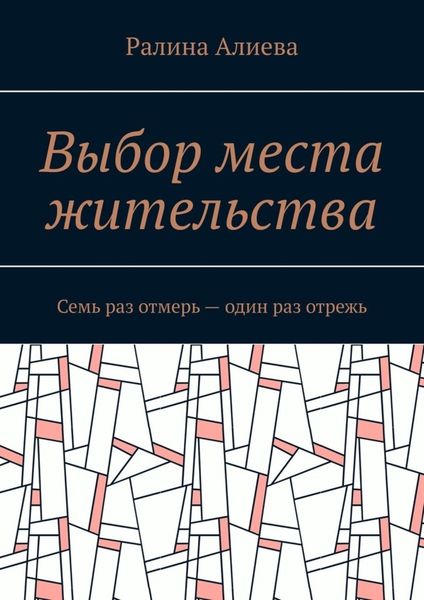Обложка книги  «Выбор места жительства. Семь раз отмерь – один раз отрежь»