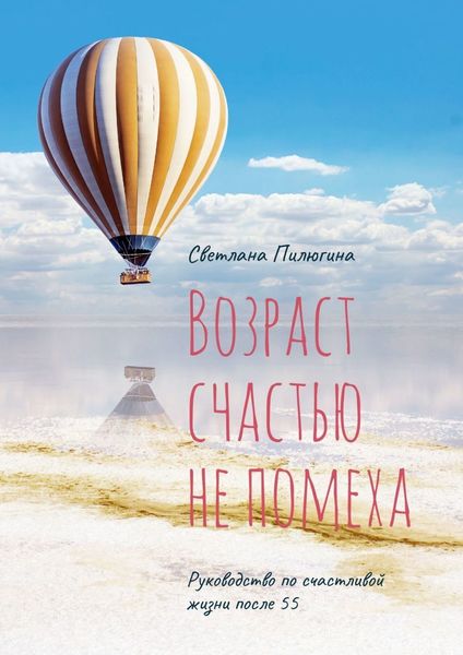 Обложка книги  «Возраст счастью не помеха. Руководство по счастливой жизни после 55»