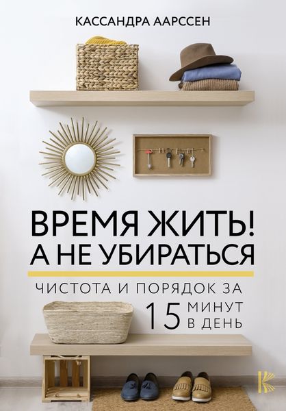 Обложка книги  «Время жить! А не убираться. Чистота и порядок за 15 минут в день»