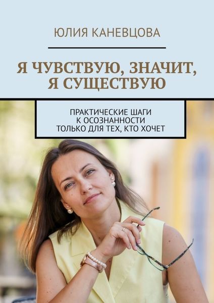 Обложка книги  «Я чувствую, значит, я существую. Практические шаги к осознанности только для тех, кто хочет»