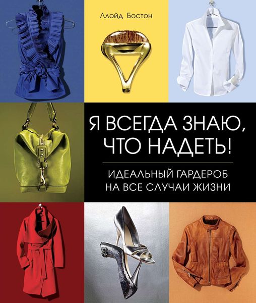 Обложка книги  «Я всегда знаю, что надеть! Идеальный гардероб на все случаи жизни»