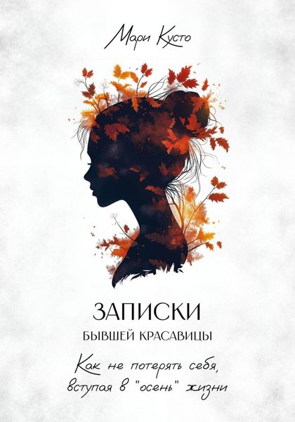 Обложка книги  «Записки бывшей красавицы. Как не потерять себя, вступая в «осень» жизни»