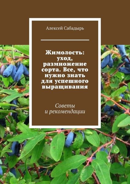 Обложка книги  «Жимолость: уход, размножение сорта. Все, что нужно знать для успешного выращивания. Советы и рекомендации»