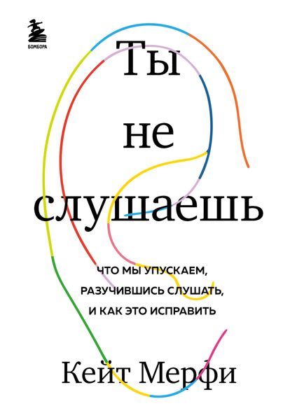 Обложка книги  «Ты не слушаешь. Что мы упускаем, разучившись слушать, и как это исправить»