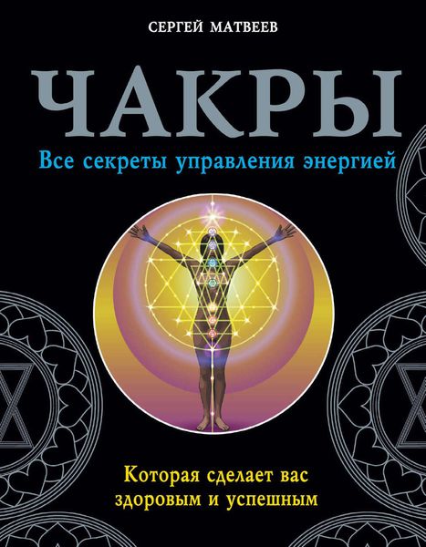 Обложка книги «Чакры. Все секреты управления энергией, которая сделает вас здоровым и успешным»