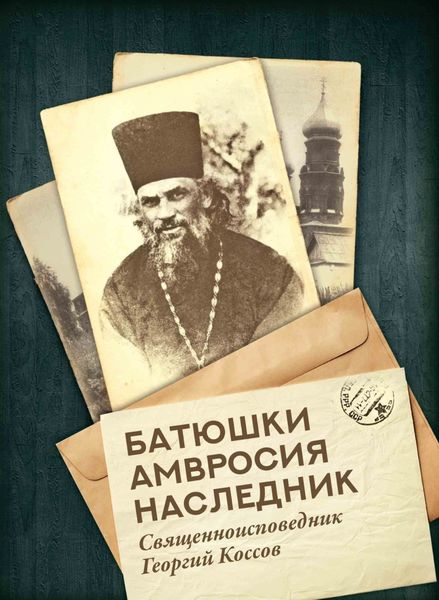 Обложка книги «Батюшки Амвросия наследник. Священноисповедник Георгий Коссов»
