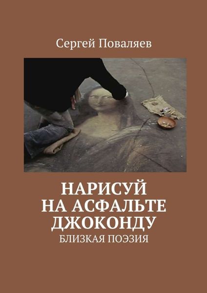 Обложка книги «Нарисуй на асфальте Джоконду. Близкая поэзия»