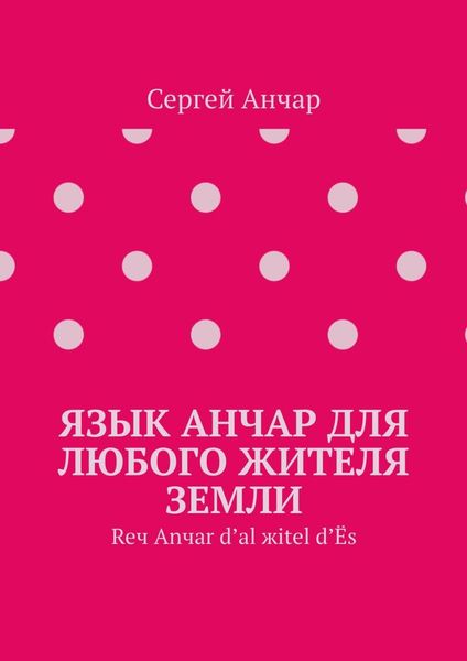 Обложка книги  «Язык Анчар для любого жителя Земли. Reч Аnчаr d’аl жitel d’Ёs»