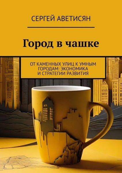 Обложка книги «Город в чашке. От каменных улиц к умным городам: Экономика и стратегии развития»
