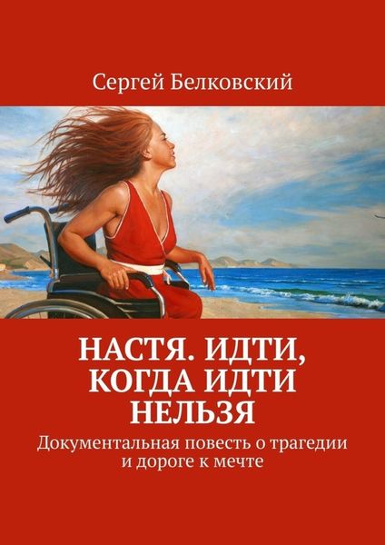 Обложка книги «Настя. Идти, когда идти нельзя. Документальная повесть о трагедии и дороге к мечте»