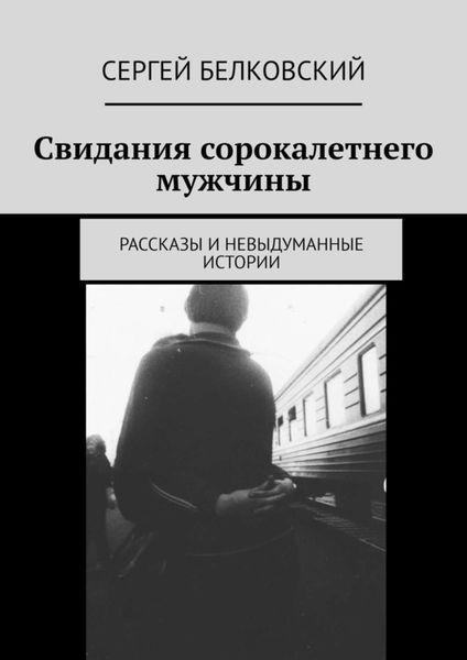 Обложка книги «Свидания сорокалетнего мужчины. Рассказы и невыдуманные истории»