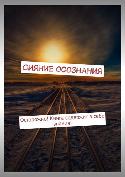 Обложка книги  «Сияние осознания. Осторожно! Книга содержит в себе знания!»
