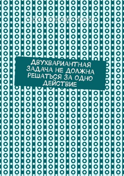 Обложка книги  «Двухвариантная задача не должна решаться за одно действие»