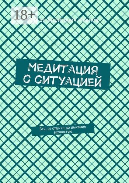 Обложка книги «Медитация с ситуацией. Вся, от отдыха до дыхания вхолостую»