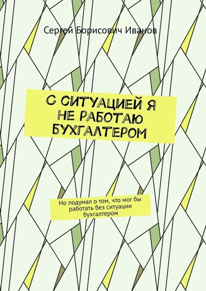 Обложка книги  «С ситуацией я не работаю бухгалтером. Но подумал о том, что мог бы работать без ситуации бухгалтером»