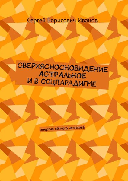 Обложка книги  «Сверхясносновидение астральное и в соцпарадигме. Энергия лёгкого человека»