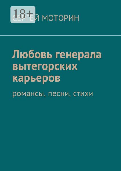 Обложка книги  «Любовь генерала вытегорских карьеров. Романсы, песни, стихи»