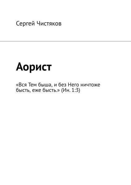 Обложка книги «Аорист. «Вся Тем быша, и без Него ничтоже бысть, еже бысть.» (Ин. 1:3)»