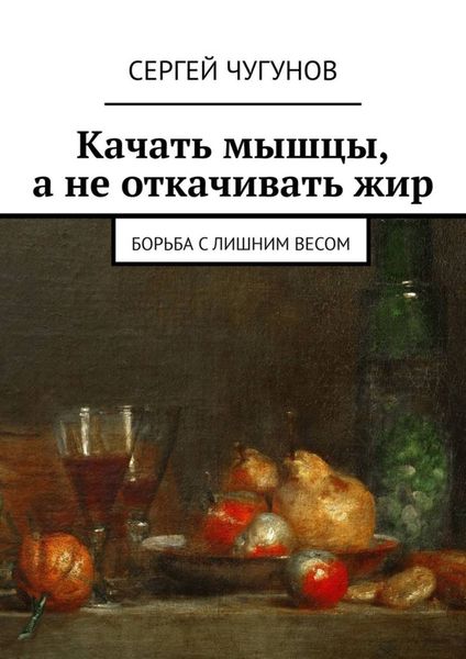Обложка книги  «Качать мышцы, а не откачивать жир. Борьба с лишним весом»